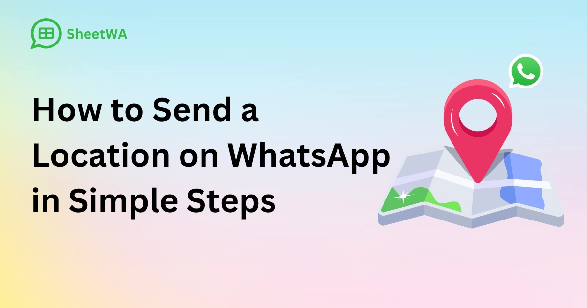 How to Send a Location on WhatsApp in Simple Steps with SheetWA